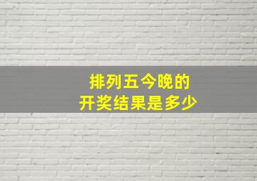 排列五今晚的开奖结果是多少