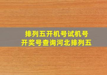 排列五开机号试机号开奖号查询河北排列五