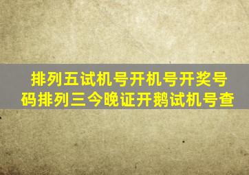 排列五试机号开机号开奖号码排列三今晚证开鹅试机号查