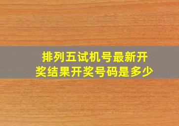 排列五试机号最新开奖结果开奖号码是多少