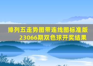 排列五走势图带连线图标准版23066期双色球开奖结果