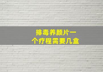 排毒养颜片一个疗程需要几盒