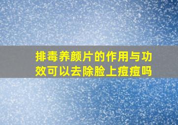 排毒养颜片的作用与功效可以去除脸上痘痘吗