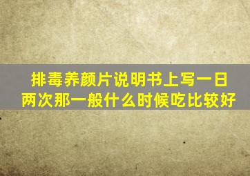 排毒养颜片说明书上写一日两次那一般什么时候吃比较好