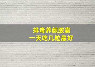 排毒养颜胶囊一天吃几粒最好