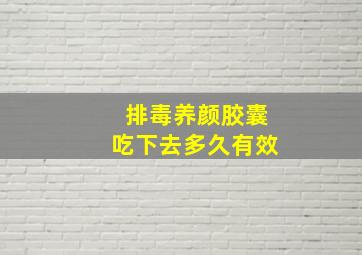 排毒养颜胶囊吃下去多久有效