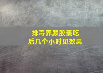 排毒养颜胶囊吃后几个小时见效果