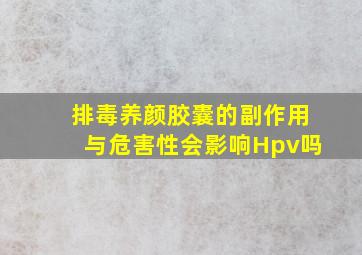 排毒养颜胶囊的副作用与危害性会影响Hpv吗