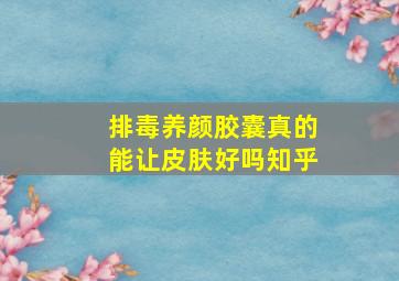 排毒养颜胶囊真的能让皮肤好吗知乎