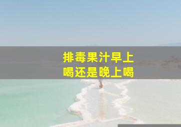 排毒果汁早上喝还是晚上喝