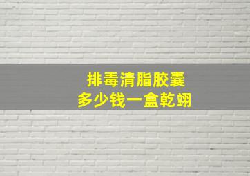 排毒清脂胶囊多少钱一盒乾翊