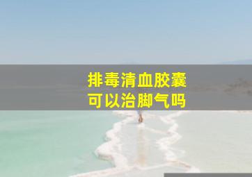 排毒清血胶囊可以治脚气吗