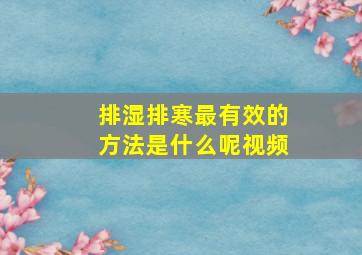 排湿排寒最有效的方法是什么呢视频