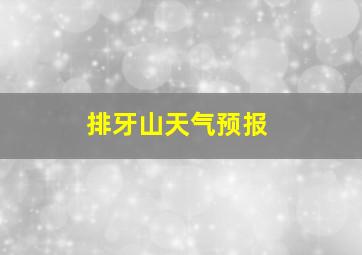 排牙山天气预报