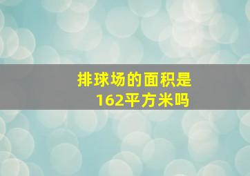 排球场的面积是162平方米吗