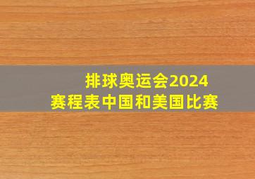 排球奥运会2024赛程表中国和美国比赛