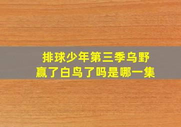 排球少年第三季乌野赢了白鸟了吗是哪一集