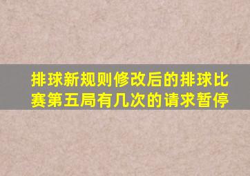 排球新规则修改后的排球比赛第五局有几次的请求暂停