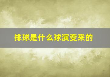 排球是什么球演变来的