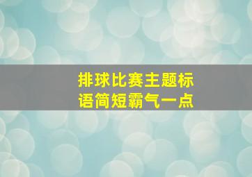 排球比赛主题标语简短霸气一点