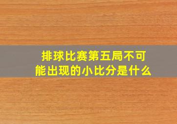 排球比赛第五局不可能出现的小比分是什么