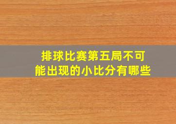 排球比赛第五局不可能出现的小比分有哪些