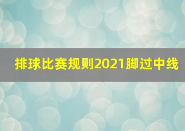 排球比赛规则2021脚过中线