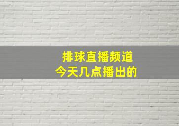 排球直播频道今天几点播出的