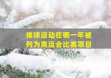 排球运动在哪一年被列为奥运会比赛项目