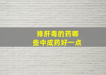 排肝毒的药哪些中成药好一点