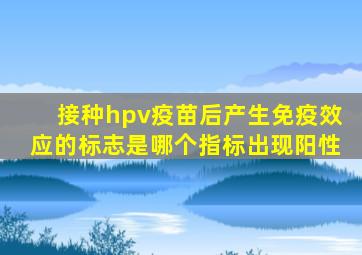 接种hpv疫苗后产生免疫效应的标志是哪个指标出现阳性