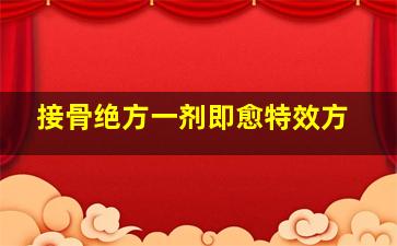 接骨绝方一剂即愈特效方