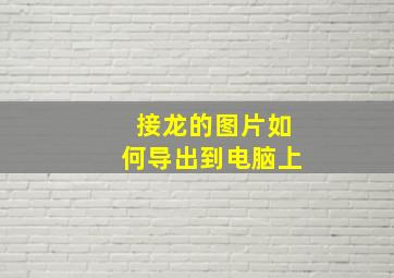 接龙的图片如何导出到电脑上