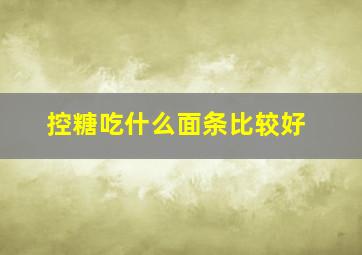 控糖吃什么面条比较好