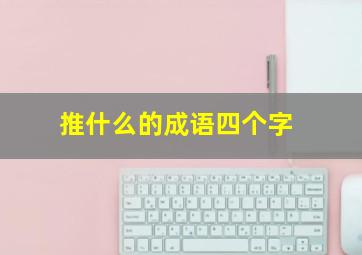 推什么的成语四个字