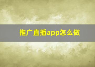 推广直播app怎么做