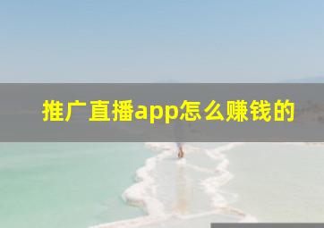 推广直播app怎么赚钱的