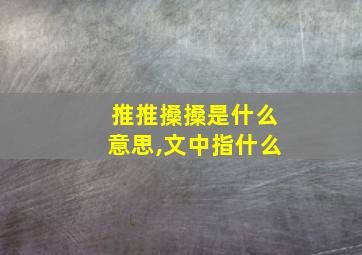 推推搡搡是什么意思,文中指什么