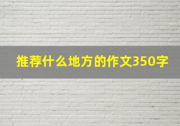 推荐什么地方的作文350字