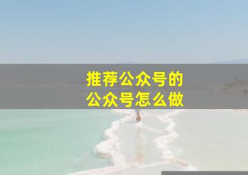 推荐公众号的公众号怎么做