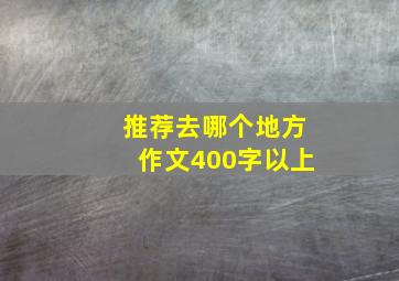 推荐去哪个地方作文400字以上