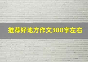 推荐好地方作文300字左右