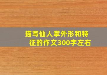 描写仙人掌外形和特征的作文300字左右