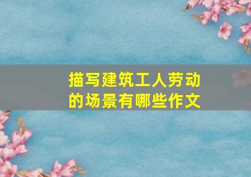 描写建筑工人劳动的场景有哪些作文