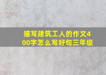 描写建筑工人的作文400字怎么写好句三年级