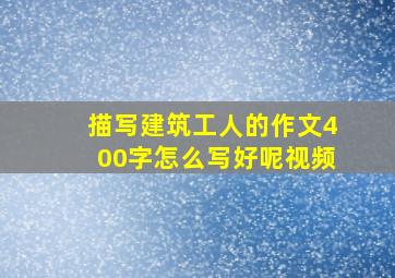 描写建筑工人的作文400字怎么写好呢视频