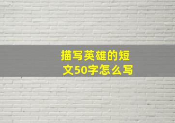 描写英雄的短文50字怎么写