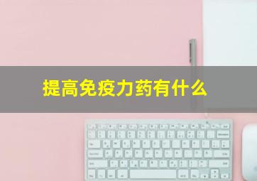 提高免疫力药有什么