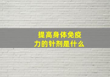 提高身体免疫力的针剂是什么