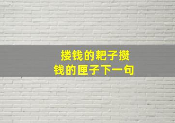 搂钱的耙子攒钱的匣子下一句